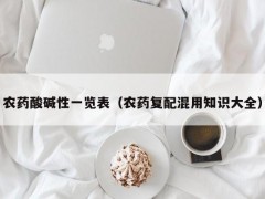 農藥酸堿性一覽表（農藥復配混用知識大全）